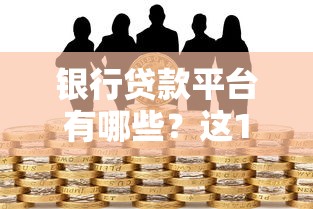 银行贷款平台有哪些?这10个正规渠道助你快速解决资金需求 银行贷款平台有哪些?这10个正规渠道助你快速解决资金需求