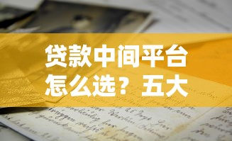 贷款中间平台怎么选？五大关键点帮你避开风险