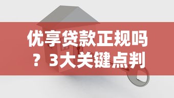 优享贷款正规吗？3大关键点判断平台安全性