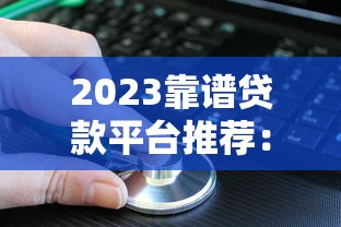 2023靠谱贷款平台推荐：正规低息、审批快、适合不同需求