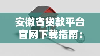 安徽省贷款平台官网下载指南：正规渠道与安全操作详解