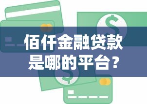 佰仟金融贷款是哪的平台?正规贷款机构深度解析 佰仟金融贷款是哪的平台?正规贷款机构深度解析