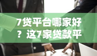 7贷平台哪家好？这7家贷款平台值得优先考虑