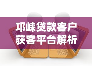 邛崃贷款客户获客平台解析与实战指南