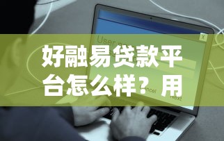 好融易贷款平台怎么样？用户真实评测与使用指南