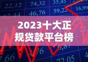 2023十大正规贷款平台榜单：快速审批+低息借款攻略