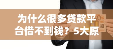 为什么很多贷款平台借不到钱?5大原因及解决办法 为什么很多贷款平台借不到钱?5大原因及解决办法