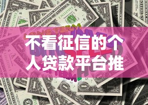不看征信的个人贷款平台推荐：快速解决资金周转难题