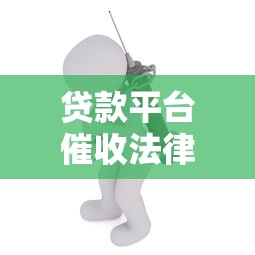 贷款平台催收法律风险及应对方法全解析 贷款平台催收法律风险及应对方法全解析