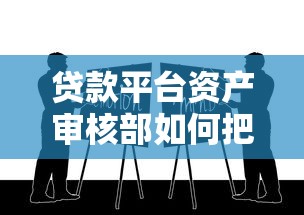 贷款平台资产审核部如何把关？这5大要点决定你的贷款成败！