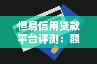 恒易信用贷款平台评测：额度、利率、申请条件全解析