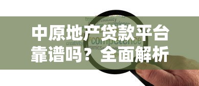 中原地产贷款平台靠谱吗?全面解析贷款流程、优势及注意事项 中原地产贷款平台靠谱吗?全面解析贷款流程、优势及注意事项