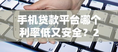 手机贷款平台哪个利率低又安全？2023最新评测指南