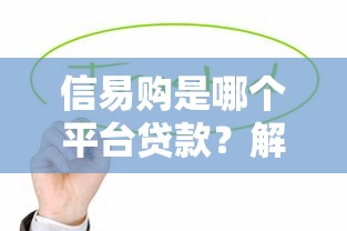 信易购是哪个平台贷款？解析贷款产品及申请攻略