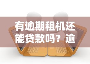 有逾期租机还能贷款吗？逾期记录对贷款审批的影响解析