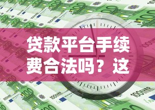 贷款平台手续费合法吗？这些收费规定必须知道