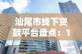 汕尾市线下贷款平台盘点：10家正规机构推荐及避坑指南
