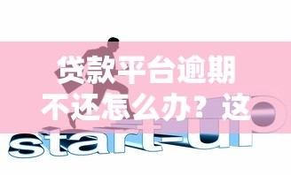 贷款平台逾期不还怎么办？这6招教你应对债务危机