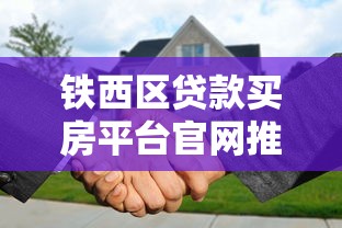 铁西区贷款买房平台官网推荐：快速申请低利率指南