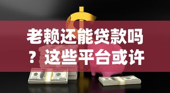 老赖还能贷款吗？这些平台或许能帮你解决资金难题