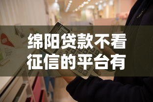 绵阳贷款不看征信的平台有哪些？这5种方式可尝试