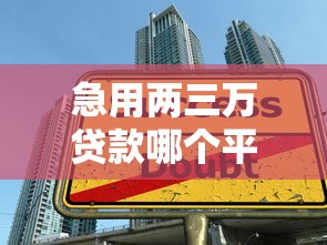 急用两三万贷款哪个平台靠谱？2023年小额借款渠道推荐