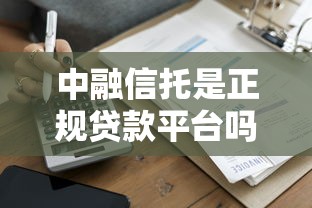 中融信托是正规贷款平台吗？一篇文章讲透它的贷款业务