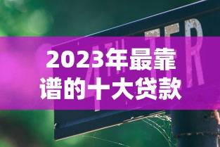 2023年最靠谱的十大贷款平台推荐及选择指南