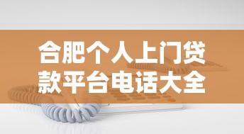 合肥个人上门贷款平台电话大全：快速联系正规机构指南