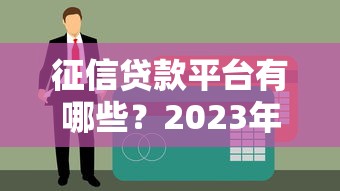 征信贷款平台有哪些？2023年靠谱渠道推荐指南