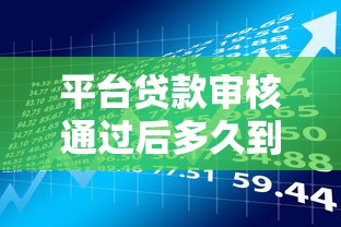 平台贷款审核通过后多久到账?2023最新放款时间解析 平台贷款审核通过后多久到账?2023最新放款时间解析