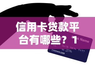 信用卡贷款平台有哪些？10大靠谱渠道及申请全攻略