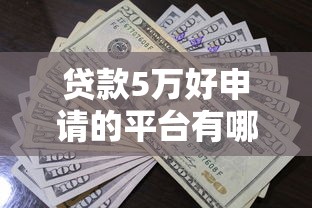 贷款5万好申请的平台有哪些？这5个渠道通过率高