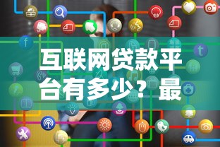 互联网贷款平台有多少？最新数据与选择建议