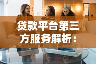 贷款平台第三方服务解析：如何选择靠谱合作方？