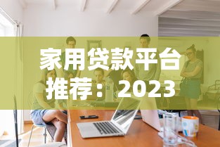 家用贷款平台推荐：2023年靠谱贷款渠道选择指南