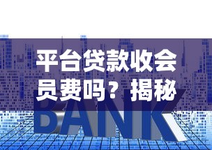 平台贷款收会员费吗？揭秘常见套路与避坑指南