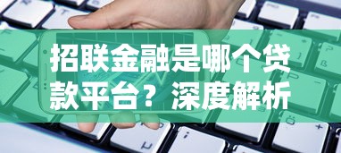 招联金融是哪个贷款平台？深度解析这家持牌机构的贷款产品与优势
