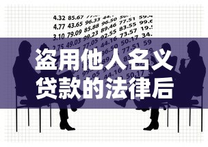盗用他人名义贷款的法律后果与防范指南