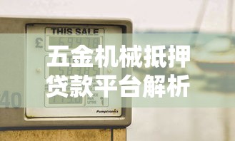 五金机械抵押贷款平台解析：流程、优势及平台选择指南
