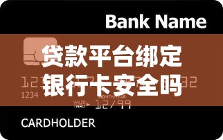 贷款平台绑定银行卡安全吗？这些细节必须了解