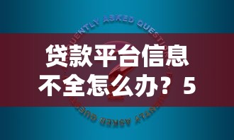 贷款平台信息不全怎么办？5大原因+解决方法解析