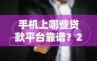 手机上哪些贷款平台靠谱？2023年最新推荐及避坑指南