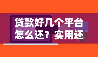 贷款好几个平台怎么还？实用还款攻略与方法