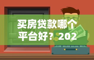 买房贷款哪个平台好？2023年靠谱渠道推荐