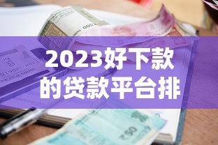 2023好下款的贷款平台排名榜审核快利率低的借贷渠道推荐