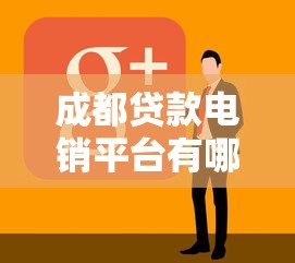 成都贷款电销平台有哪些?推荐这10家靠谱公司 成都贷款电销平台有哪些?推荐这10家靠谱公司