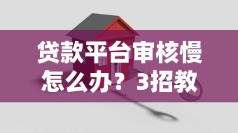 贷款平台审核慢怎么办？3招教你快速解决资金难题