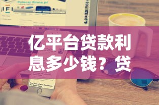 亿平台贷款利息多少钱？贷款利息计算与省钱技巧详解