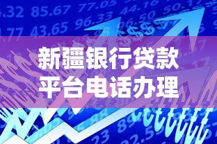 新疆银行贷款平台电话办理指南及常见问题解答